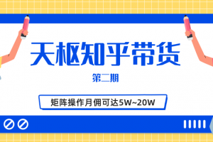 天枢知乎带货第二期，单号操作月佣在3K~1W,矩阵操作月佣可达5W~20W