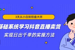 3天从小白到控盘大师，0基础系统学习抖音直播卖货 实现日出千单的实操方法