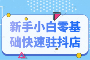 抖音小店新手小白零基础快速入驻抖店100%开通（全套11节课程）