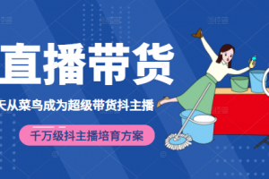 3天从菜鸟成为超级带货抖主播，千万级抖主播培育方案（价值980元）