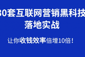 30套互联网营销黑科技落地实战，让你收钱效率倍增10倍，批量引流，快速变现