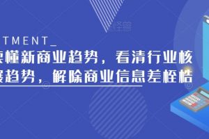 带你读懂新商业趋势，看清行业核心发展趋势，解除商业信息差桎梏