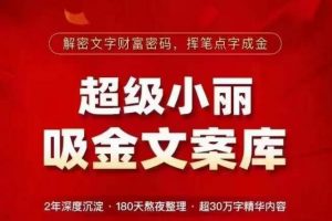 超级小丽·吸金文案库，解密文字财富密码，挥笔点字成金，超30万字精华内容