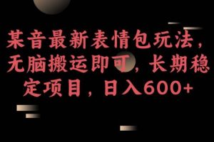 某音最新表情包玩法，无脑搬运即可，长期稳定项目，日入600+【揭秘】