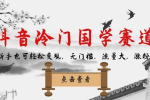 抖音冷门国学赛道，新手也可轻松变现，无门槛，流量大，涨粉快