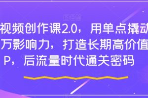 短视频创作课2.0，用单点撬动千万影响力，打造长期高价值IP，后流量时代通关密码