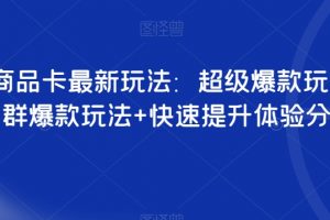 抖音商品卡最新玩法：超级爆款玩法+店群爆款玩法+快速提升体验分