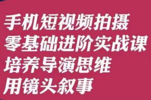 手机短视频拍摄零基础进阶实战课，培养导演思维用镜头叙事唐先生