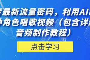 抖音最新流量密码，利用AI制作各种角色唱歌视频（包含详细的音频制作教程）【揭秘】