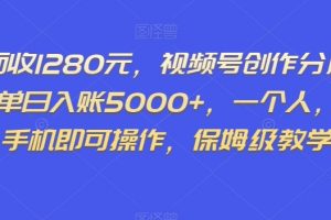 外面收1280元，视频号创作分成计划，单日入账5000+，一个人，一部手机即可操作，保姆级教学【揭秘】