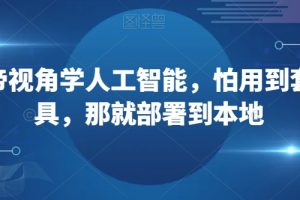 从上帝视角学人工智能，怕用到套壳工具，那就部署到本地