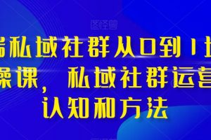 高端私域社群从0到1增长实操课，私域社群运营的认知和方法