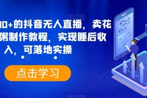 日入3700+的抖音无人直播，卖花样早餐粥制作教程，实现睡后收入，可落地实操【揭秘】