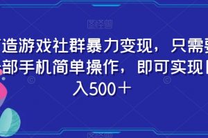 打造游戏社群暴力变现，只需要一部手机简单操作，即可实现日入500＋【揭秘】