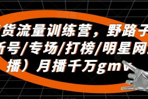 直播带货流量训练营，​野路子主播（起新号/专场/打榜/明星网红助播）月播千万gmv