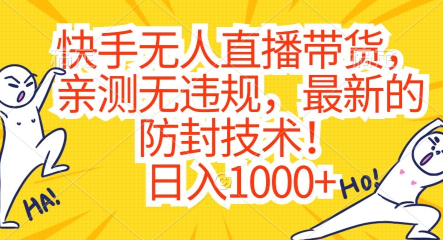 快手无人直播带货，亲测无违规，最新的防封技术！日入1000+【揭秘】