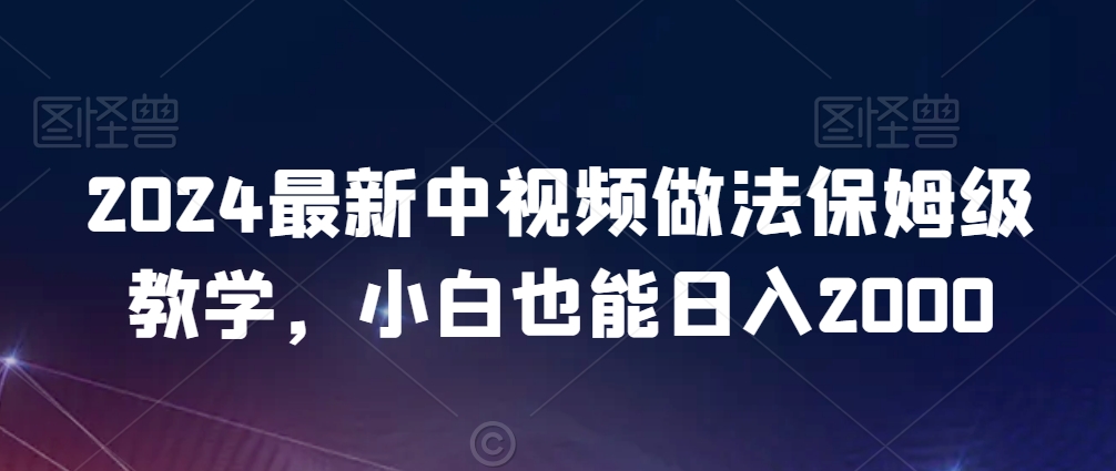 2024最新中视频做法保姆级教学，小白也能日入2000【揭秘】