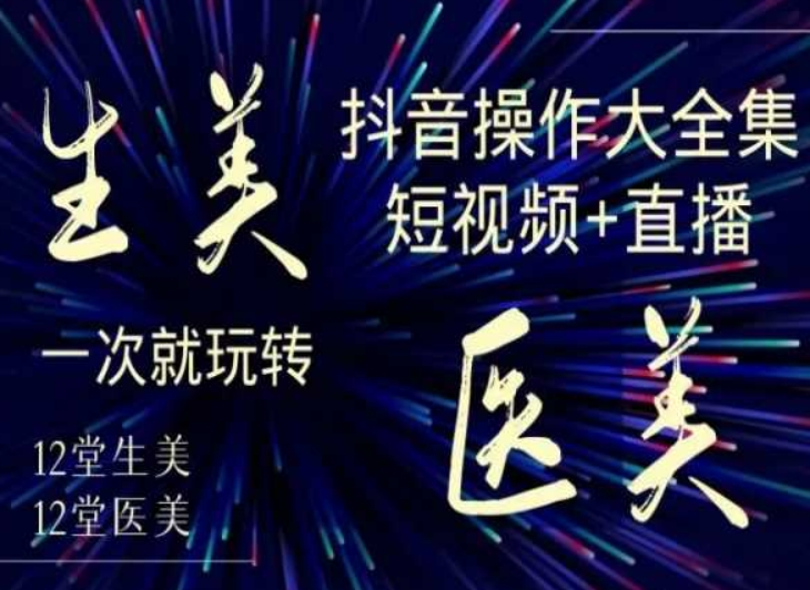 美业全干货·生美·医美抖音操作合集，短视频+直播，一次就玩转