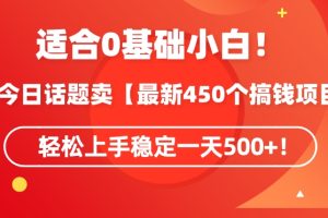 靠今日话题玩法卖【最新450个搞钱玩法合集】，轻松上手稳定一天500+【揭秘】