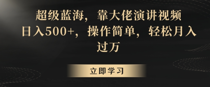 超级蓝海，靠大佬演讲视频，日入500+，操作简单，轻松月入过万【揭秘】