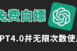 免费白嫖GPT4.0并无次数限制，操作简单,趁还沒收费赶快使用起来【揭秘】