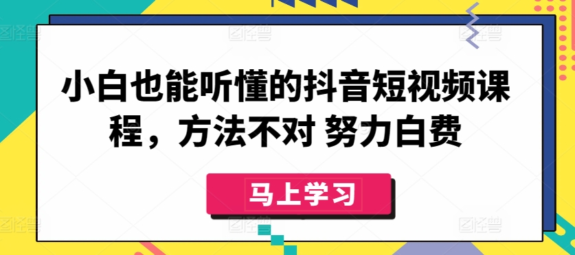 小白也能听懂的抖音短视频课程，方法不对 努力白费