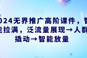 2024无界推广高阶课件，智能拉满，泛流量展现→人群撬动→智能放量