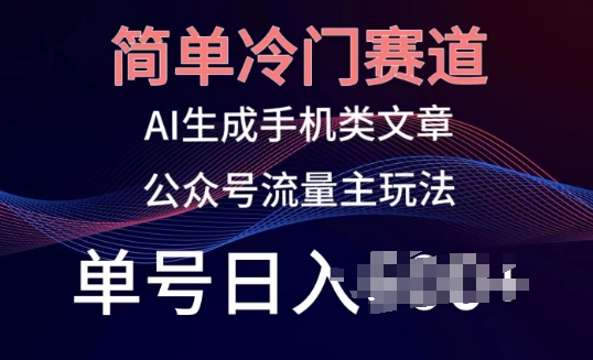 简单冷门赛道，AI生成手机类文章，公众号流量主玩法，单号日入100+【揭秘】