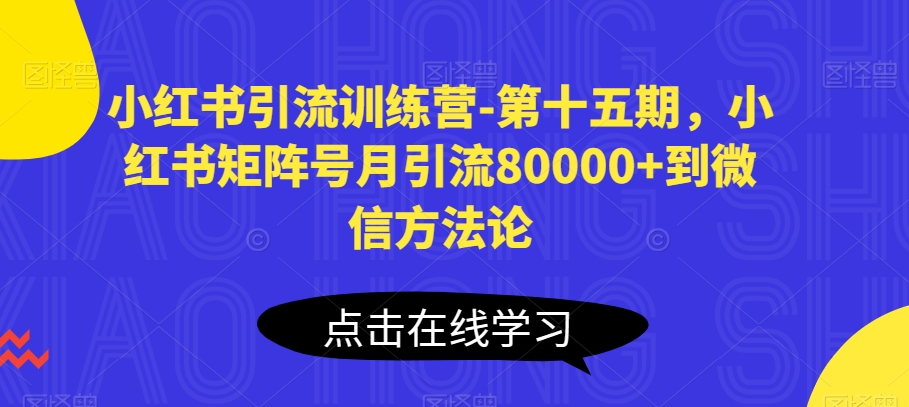 小红书引流训练营-第十五期，小红书矩阵号月引流80000+到微信方法论