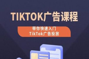 TikTok广告投放课程，从0-1实操课，带你快速入门TikTok广告投放