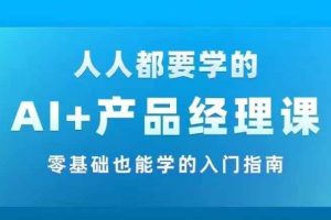 AI +产品经理实战项目必修课，从零到一教你学ai，零基础也能学的入门指南