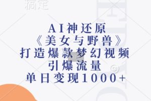 AI神还原《美女与野兽》，打造爆款梦幻视频，引爆流量，单日变现1k