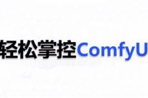 ComfyUI AI系统课，轻松掌控ComfyUl