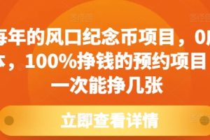 每年的风口纪念币项目，0成本，100%挣钱的预约项目，一次能挣几张【揭秘】